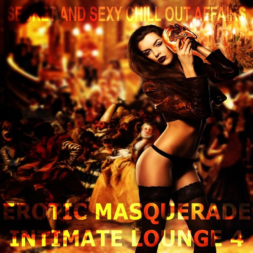 Erotic Masquerade Intimate Lounge Vol 4 Secret and Sexy Chill Out Affairs (2015)