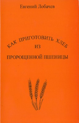 Евгений Лобачев - Как приготовить хлеб из пророщенной пшеницы
