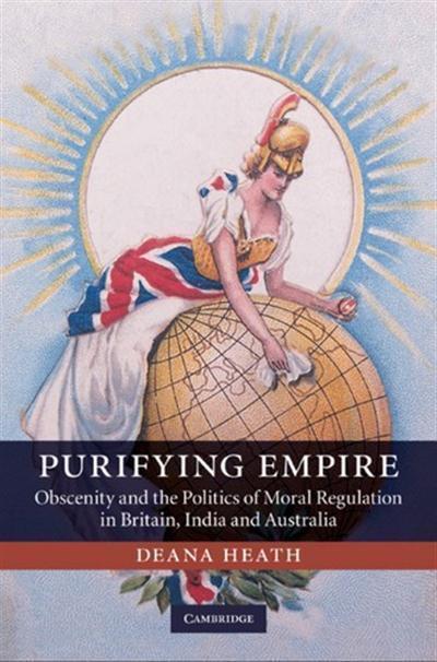 Purifying Empire Obscenity and the Politics of Moral Regulation in Britain, India and Australia