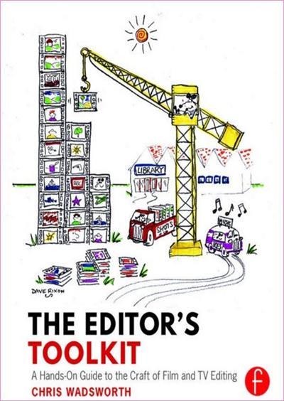The Editor's Toolkit A Hands-On Guide to the Craft of Film and TV Editing