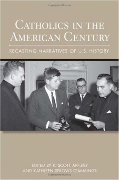 Catholics in the American Century Recasting Narratives of U.S. History