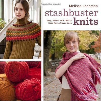 Stashbuster Knits Tips, Tricks, and 21 Beautiful Projects for Using Your Favorite Leftover Yarn
