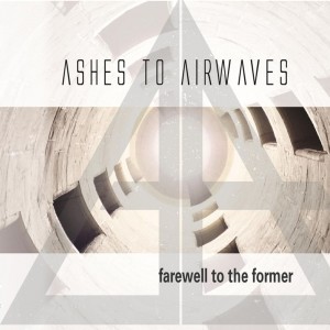 Ashes To Airwaves - Farewell To The Former [EP] (2015)