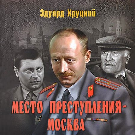 Хруцкий Эдуард - Место преступления - Москва / Аудиокнига