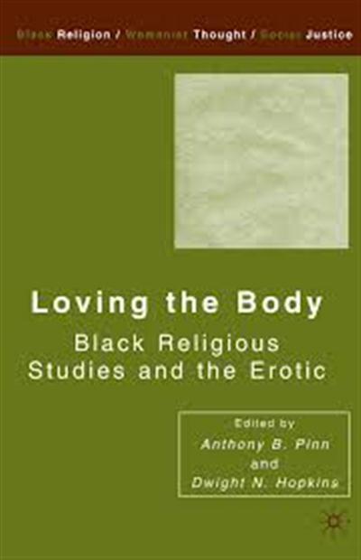 Loving the Body Black Religious Studies and the Erotic by Anthony B. Pinn