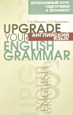 Е. Макарова, Т. Пархамович - Английский язык. Upgrade Your English Grammar